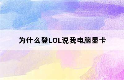 为什么登LOL说我电脑显卡