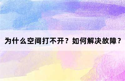 为什么空间打不开？如何解决故障？