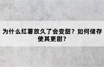 为什么红薯放久了会变甜？如何储存使其更甜？