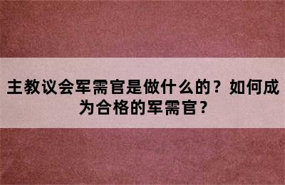 主教议会军需官是做什么的？如何成为合格的军需官？