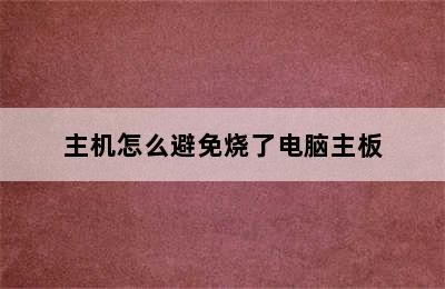 主机怎么避免烧了电脑主板