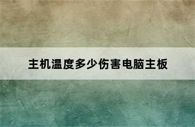 主机温度多少伤害电脑主板