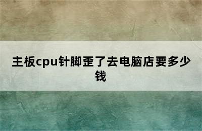 主板cpu针脚歪了去电脑店要多少钱