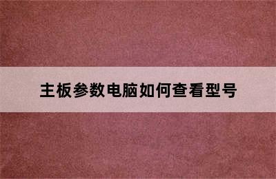 主板参数电脑如何查看型号