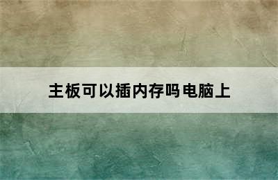 主板可以插内存吗电脑上