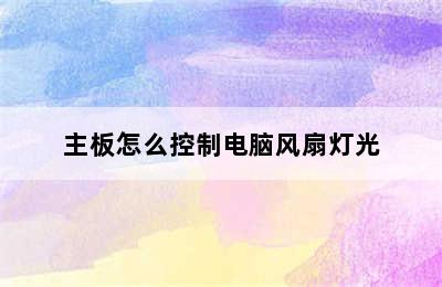 主板怎么控制电脑风扇灯光