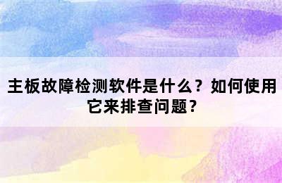 主板故障检测软件是什么？如何使用它来排查问题？