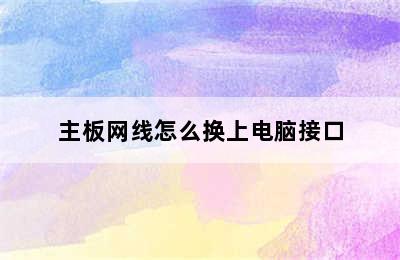 主板网线怎么换上电脑接口