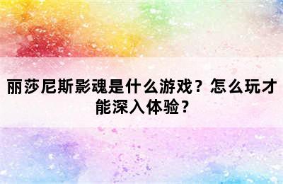 丽莎尼斯影魂是什么游戏？怎么玩才能深入体验？