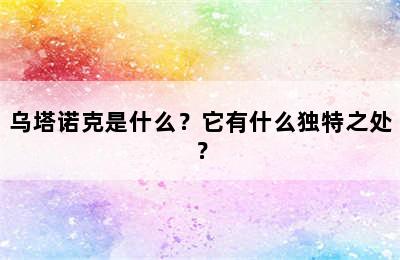 乌塔诺克是什么？它有什么独特之处？