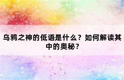 乌鸦之神的低语是什么？如何解读其中的奥秘？