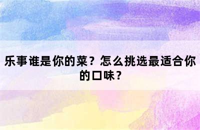 乐事谁是你的菜？怎么挑选最适合你的口味？