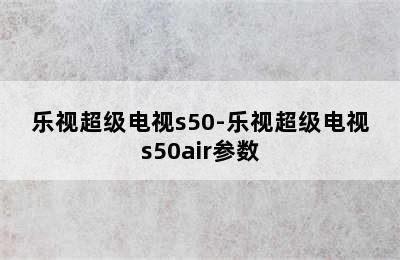 乐视超级电视s50-乐视超级电视s50air参数