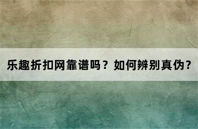 乐趣折扣网靠谱吗？如何辨别真伪？