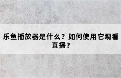 乐鱼播放器是什么？如何使用它观看直播？