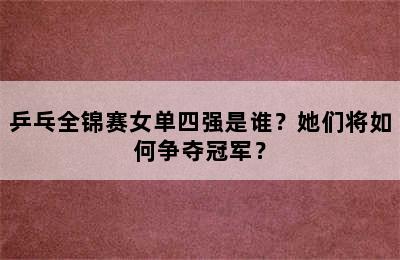 乒乓全锦赛女单四强是谁？她们将如何争夺冠军？