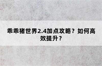 乖乖猪世界2.4加点攻略？如何高效提升？