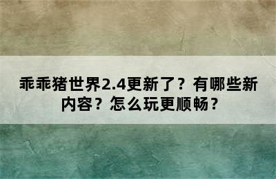 乖乖猪世界2.4更新了？有哪些新内容？怎么玩更顺畅？