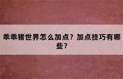 乖乖猪世界怎么加点？加点技巧有哪些？