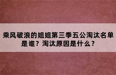 乘风破浪的姐姐第三季五公淘汰名单是谁？淘汰原因是什么？