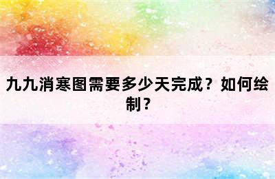 九九消寒图需要多少天完成？如何绘制？