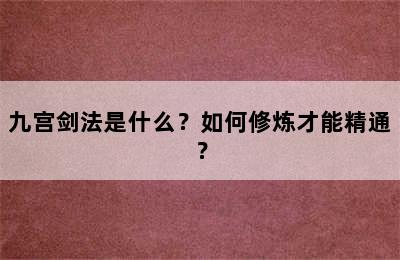 九宫剑法是什么？如何修炼才能精通？