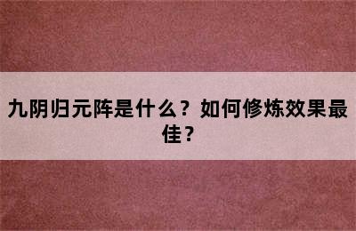 九阴归元阵是什么？如何修炼效果最佳？