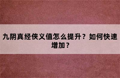 九阴真经侠义值怎么提升？如何快速增加？