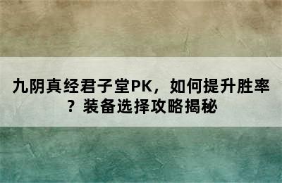 九阴真经君子堂PK，如何提升胜率？装备选择攻略揭秘