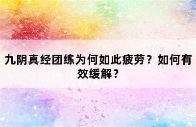 九阴真经团练为何如此疲劳？如何有效缓解？