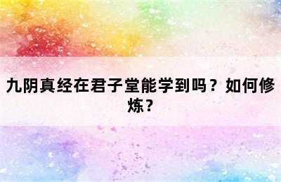 九阴真经在君子堂能学到吗？如何修炼？