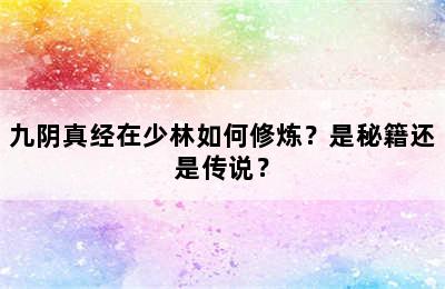 九阴真经在少林如何修炼？是秘籍还是传说？