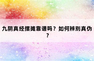 九阴真经摆摊靠谱吗？如何辨别真伪？