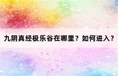 九阴真经极乐谷在哪里？如何进入？