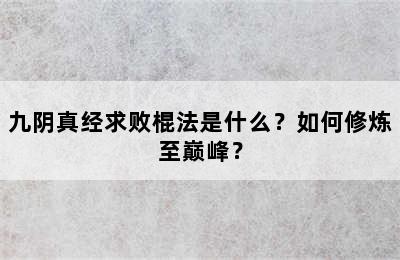 九阴真经求败棍法是什么？如何修炼至巅峰？