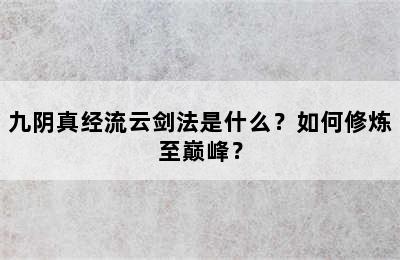 九阴真经流云剑法是什么？如何修炼至巅峰？