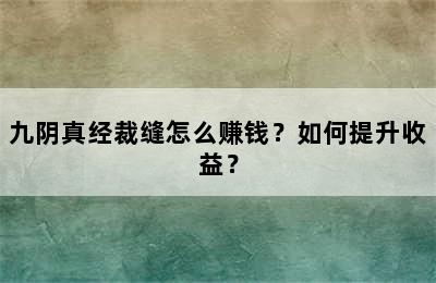 九阴真经裁缝怎么赚钱？如何提升收益？