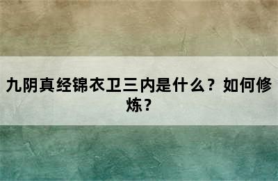 九阴真经锦衣卫三内是什么？如何修炼？