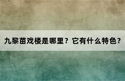 九黎苗戏楼是哪里？它有什么特色？