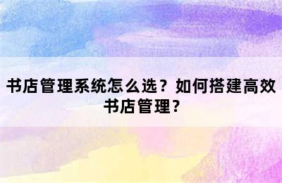 书店管理系统怎么选？如何搭建高效书店管理？