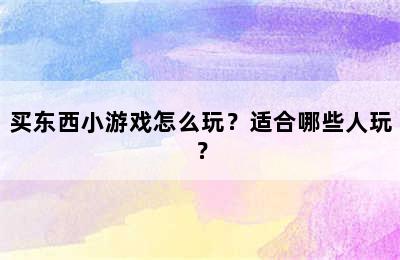 买东西小游戏怎么玩？适合哪些人玩？