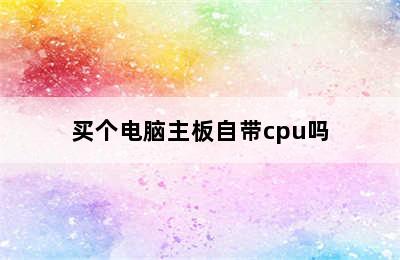 买个电脑主板自带cpu吗