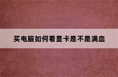 买电脑如何看显卡是不是满血