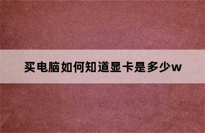 买电脑如何知道显卡是多少w