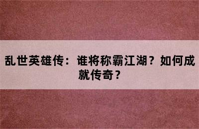 乱世英雄传：谁将称霸江湖？如何成就传奇？