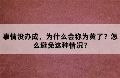 事情没办成，为什么会称为黄了？怎么避免这种情况？