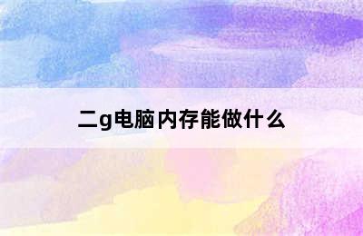 二g电脑内存能做什么