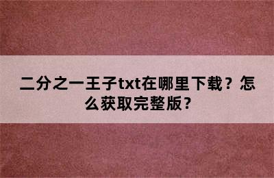 二分之一王子txt在哪里下载？怎么获取完整版？