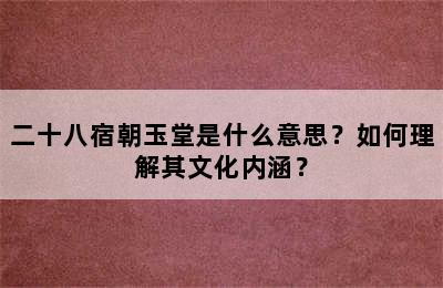 二十八宿朝玉堂是什么意思？如何理解其文化内涵？