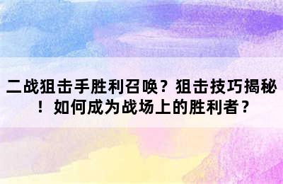 二战狙击手胜利召唤？狙击技巧揭秘！如何成为战场上的胜利者？